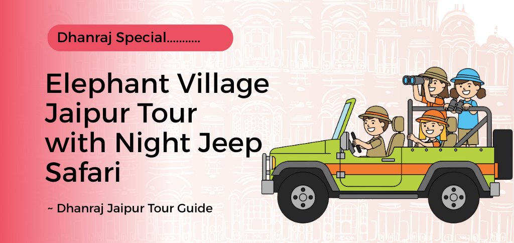Elephant Village Jaipur Tour with Night Jeep Safari – Dhanraj Special